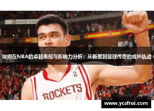 姚明在NBA的卓越表现与影响力分析：从新星到篮球传奇的成长轨迹