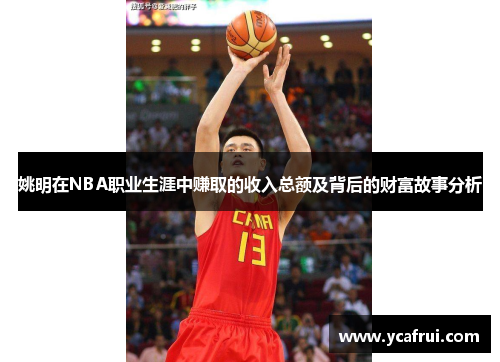 姚明在NBA职业生涯中赚取的收入总额及背后的财富故事分析