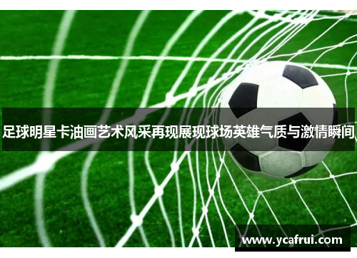 足球明星卡油画艺术风采再现展现球场英雄气质与激情瞬间