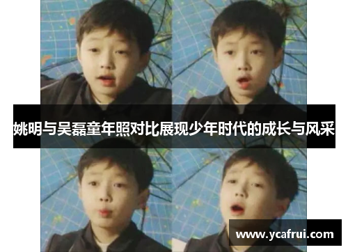 姚明与吴磊童年照对比展现少年时代的成长与风采