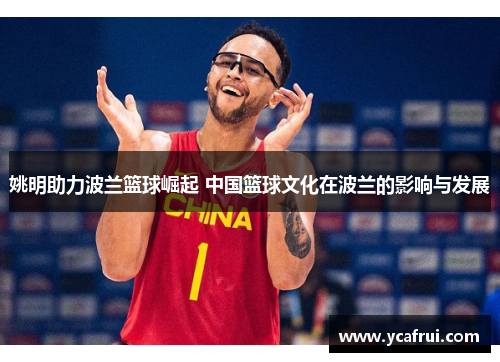 姚明助力波兰篮球崛起 中国篮球文化在波兰的影响与发展
