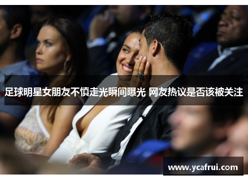 足球明星女朋友不慎走光瞬间曝光 网友热议是否该被关注