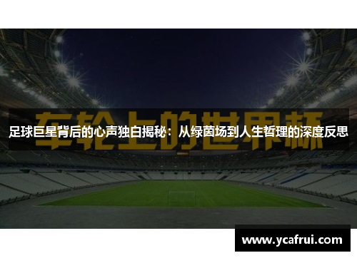 足球巨星背后的心声独白揭秘：从绿茵场到人生哲理的深度反思