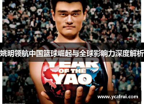 姚明领航中国篮球崛起与全球影响力深度解析