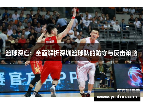 篮球深度：全面解析深圳篮球队的防守与反击策略
