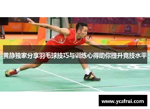 黄静独家分享羽毛球技巧与训练心得助你提升竞技水平