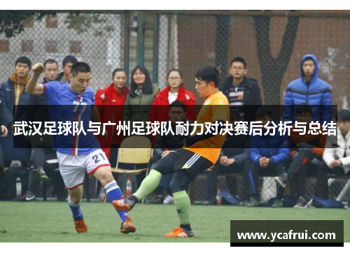 武汉足球队与广州足球队耐力对决赛后分析与总结