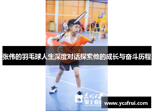 张伟的羽毛球人生深度对话探索他的成长与奋斗历程