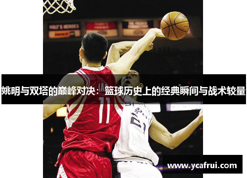 姚明与双塔的巅峰对决：篮球历史上的经典瞬间与战术较量