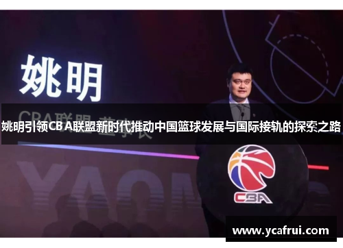 姚明引领CBA联盟新时代推动中国篮球发展与国际接轨的探索之路