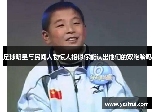 足球明星与民间人物惊人相似你能认出他们的双胞胎吗