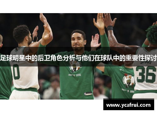 足球明星中的后卫角色分析与他们在球队中的重要性探讨