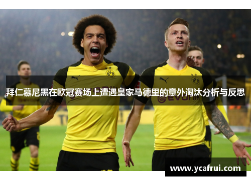 拜仁慕尼黑在欧冠赛场上遭遇皇家马德里的意外淘汰分析与反思